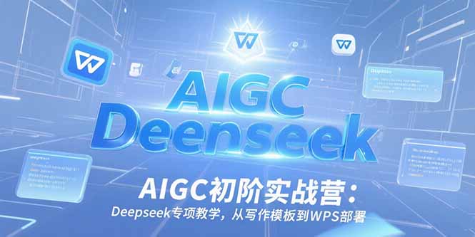 （15223期）AIGC初阶实战营：Deepseek专项教学，从写作模板到WPS部署_生财有道创业项目网
