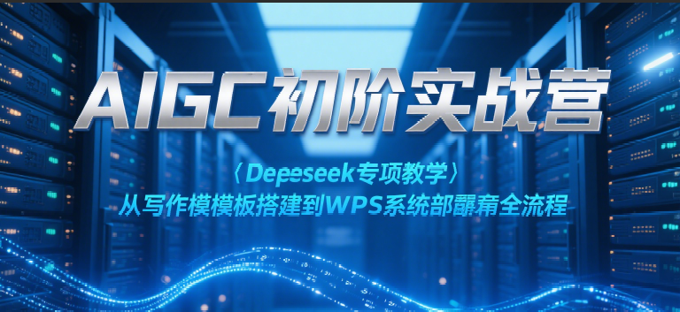 图片[1]-AIGC初阶实战营：Deepseek专项教学，从写作模板搭建到WPS系统部署全流程_生财有道创业网-生财有道