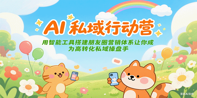 AI私域行动营：用智能工具搭建朋友圈营销体系让你成为高转化私域操盘手_生财有道创业网