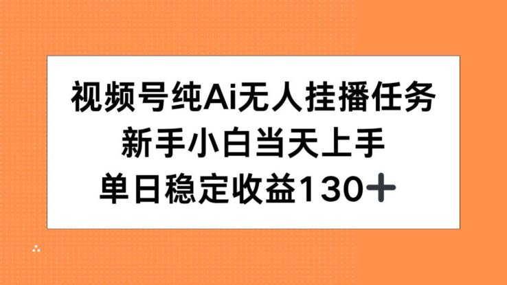 （15266期）视频号纯AI无人挂播任务，新手小白当天上手，单日稳定收益130+_生财有道创业项目网