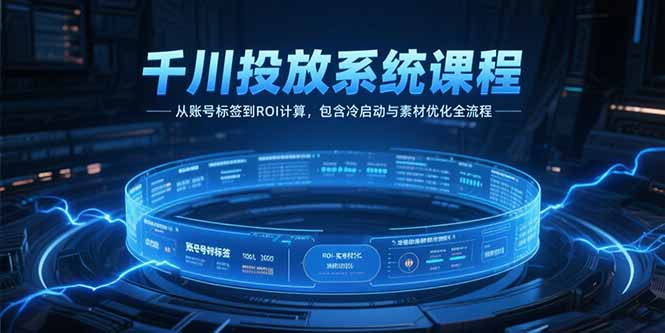 （15263期）千川投放系统课程，从账号标签到ROI计算，包含冷启动与素材优化全流程_生财有道创业项目网