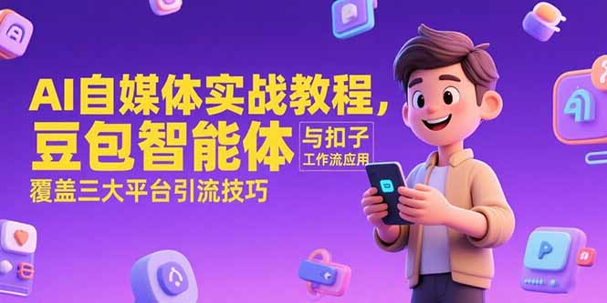 （15275期）AI自媒体实战教程，豆包智能体与扣子工作流应用，覆盖三大平台引流技巧_生财有道创业项目网