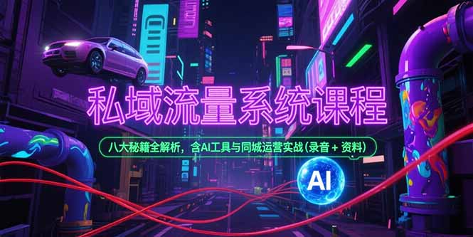 （15284期）私域流量系统课程，八大秘籍全解析，含AI工具与同城运营实战(录音+资料)_生财有道创业项目网