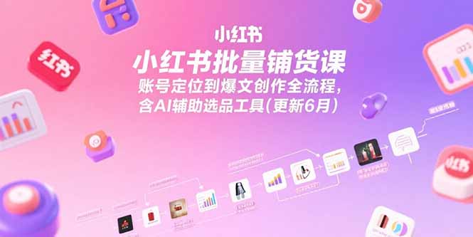 （15279期）小红书批量铺货课，账号定位到爆文创作全流程，含AI辅助选品工具(更新6月)_生财有道创业项目网