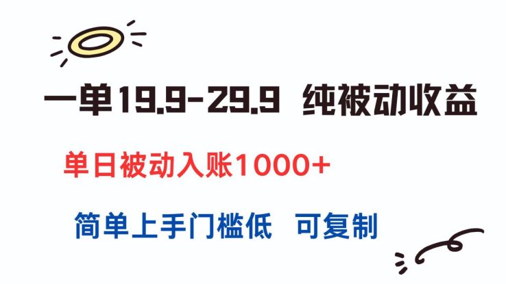 （15298期）一单19.9-29.9 纯被动收益 单日被动入账1000+ 简单上手门槛低 可复制_生财有道创业项目网