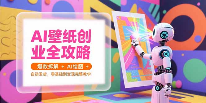 （15312期）AI壁纸创业全攻略，爆款拆解+AI绘图+自动发货，零基础到变现完整教学_生财有道创业项目网