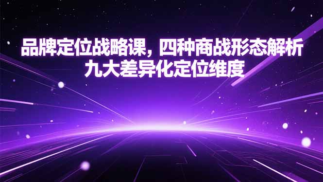 （15304期）品牌定位战略课，四种商战形态解析，九大差异化定位维度_生财有道创业项目网