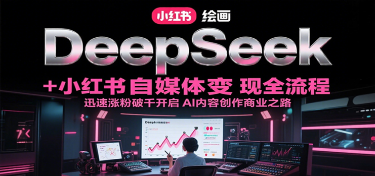 DeepSeek绘画+小红书自媒体变现全流程，迅速涨粉破千开启AI内容创作商业之路_生财有道创业网