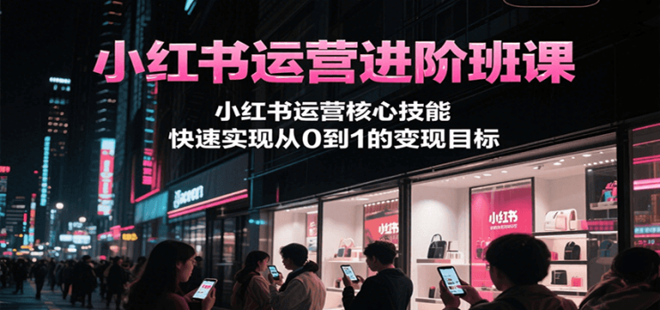 小红书运营进阶班课，小红书运营核心技能，快速实现从0到1的变现目标_生财有道创业网