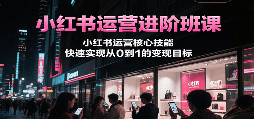 图片[1]-小红书运营进阶班课，小红书运营核心技能，快速实现从0到1的变现目标_生财有道创业网-生财有道