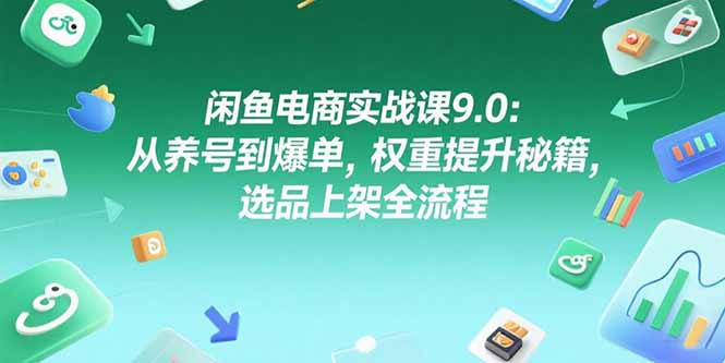 （15325期）闲鱼电商实战课9.0：从养号到爆单，权重提升秘籍，选品上架全流程_生财有道创业项目网