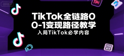 TikTok全链路0-1变现路径教学，入局TikTok必学内容——生财有道创业项目网