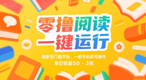零撸阅读一键运行，最新无门槛平台， 一部手机即可操作，单日收益50-3张【揭秘】——生财有道创业项目网
