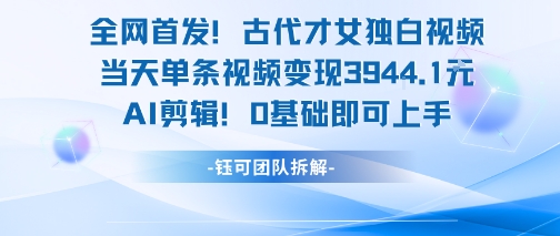 全网首发！古代才女独白视频，当天单条视频变现1k，AI剪辑0基础即可上手——生财有道创业项目网