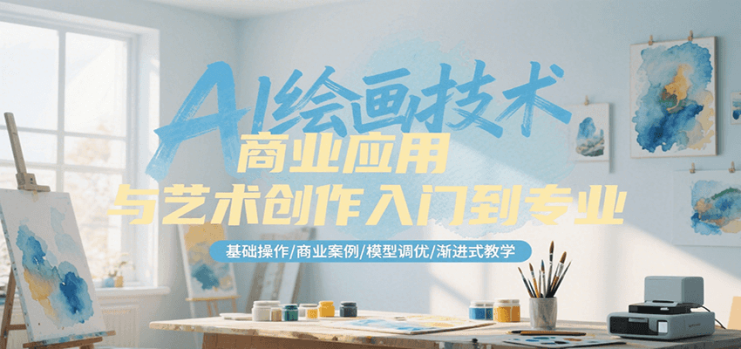 AI绘画技术商业应用与艺术创作入门到专业，基础操作/商业案例/模型调优/渐进式教学_生财有道创业网