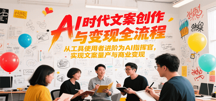 AI时代文案创作与变现全流程，从工具使用者进阶为AI指挥官，实现文案量产与商业变现_生财有道创业网
