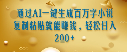 通过AI一键生成百万字小说复制粘贴就能挣钱，轻松日入2张+【揭秘】——生财有道创业项目网