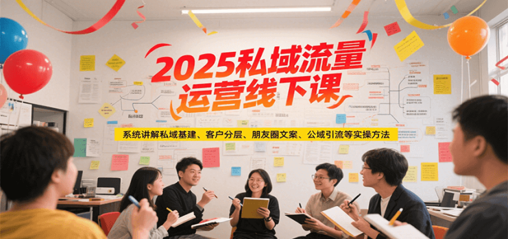 2025私域流量运营线下课，系统讲解私域基建/客户分层/朋友圈文案/公域引流等实操方法_生财有道创业网