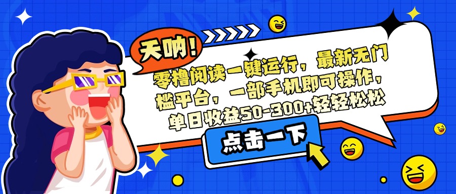 图片[1]-（15338期）零撸阅读一键运行，最新无门槛平台，一部手机即可操作，单日收益50-300…_生财有道创业项目网-生财有道