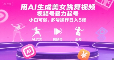 用AI生成美女跳舞视频，视频号暴力起号，小白可做，多号操作日入5张——生财有道创业项目网
