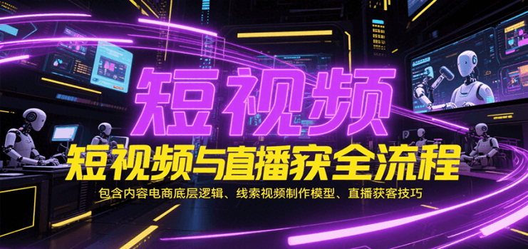 短视频与直播获客全流程，包含内容电商底层逻辑、线索视频制作模型、直播获客技巧_生财有道创业网