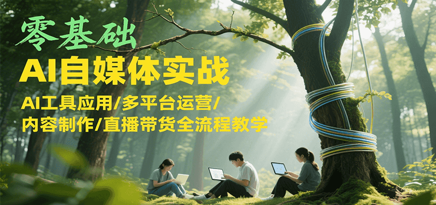 图片[1]-零基础AI自媒体实战，AI工具应用/多平台运营/内容制作/直播带货全流程教学_生财有道创业网-生财有道