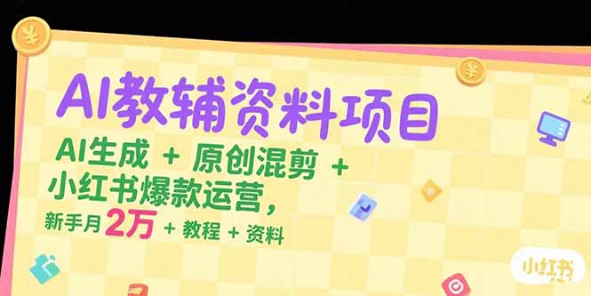 （15343期）AI教辅资料项目，AI生成+原创混剪+小红书爆款运营，新手月入2万+教程+资料_生财有道创业项目网