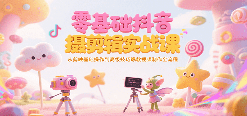 图片[1]-零基础抖音短视频拍摄剪辑实战课，从剪映基础操作到高级技巧爆款视频制作全流程_生财有道创业网-生财有道