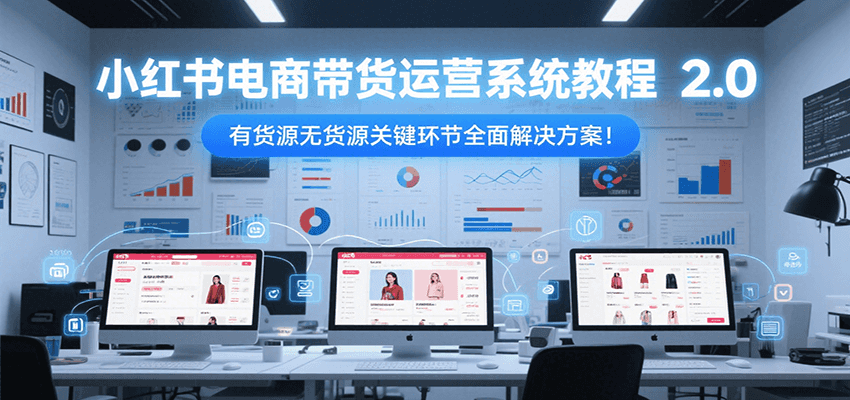 图片[1]-小红书电商带货运营系统教程2.0，有货源无货源关键环节全面解决方案！_生财有道创业网-生财有道