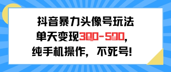 抖音暴力头像号玩法，单天变现3-5张纯手机操作，小白也能行——生财有道创业项目网