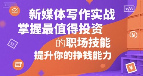 新媒体写作实战，学握最值得投资的职场技能，提升你的挣钱能力——生财有道创业项目网