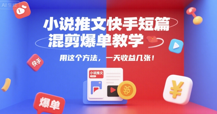 小说推文快手短篇混剪爆单教学，用这个方法，一天收益几张——生财有道创业项目网