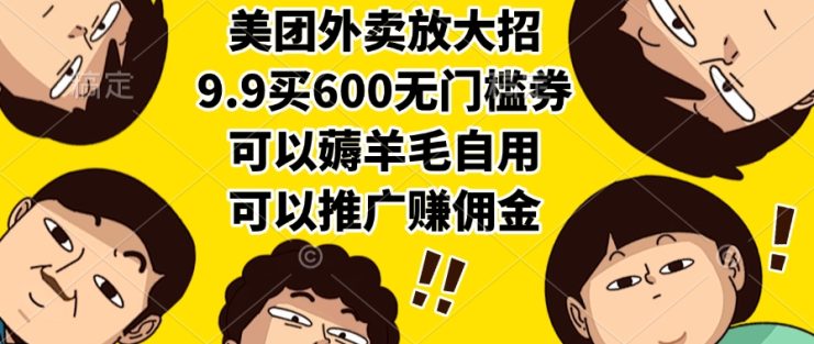 （15352期）美团外卖放大招，9.9买600无门槛券，可以薅羊毛自用，可以推广赚佣金_生财有道创业项目网