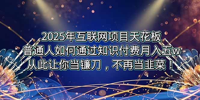（15354期）2025年互联网项目天花板，普通人如何通过卖项目实现逆风翻盘，月入5W＋！_生财有道创业项目网