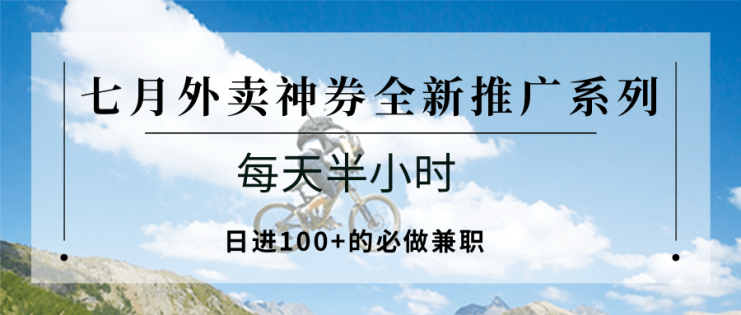 七月外卖神券全新推广系列；每天半小时，日进100+的必做兼职_生财有道创业网