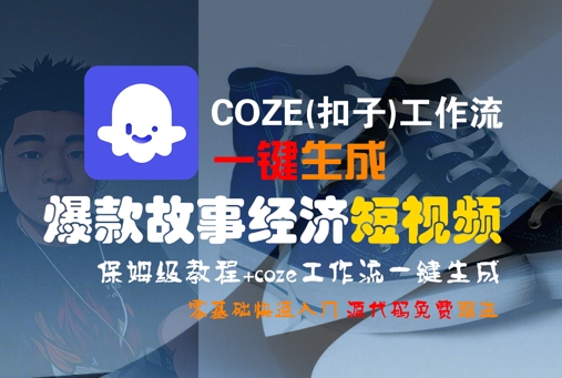 COZE(扣子)工作流一键生成爆款故事经济短视频，保姆级教程，零基础快速入门——生财有道创业项目网