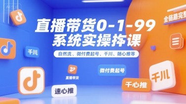 直播带货0~1~99系统实操课，自然流、微付费​起号、千川、随心推等，直播带货全链路完整逻辑——生财有道创业项目网