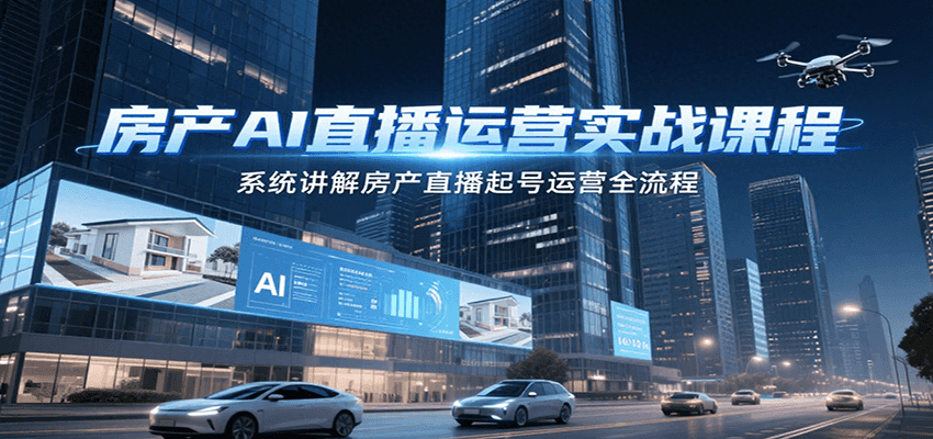 图片[1]-房产AI直播运营实战课程，系统讲解房产直播起号运营全流程_生财有道创业网-生财有道