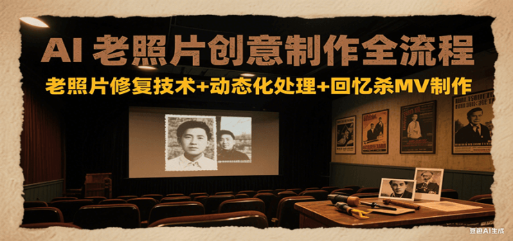 AI老照片创意制作全流程：老照片修复技术+动态化处理+回忆杀MV制作_生财有道创业网