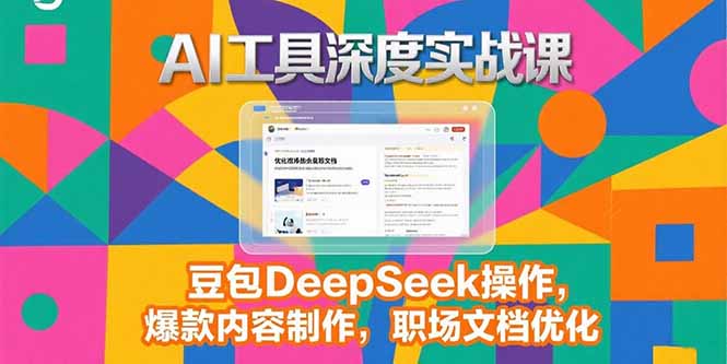 （15372期）2025AI工具深度实战课，豆包DeepSeek操作，爆款内容制作，职场文档优化_生财有道创业项目网