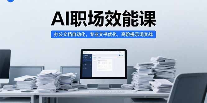 （15371期）AI职场效能课，办公文档自动化，专业文书优化，高阶提示词实战_生财有道创业项目网