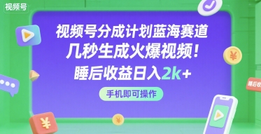 视频号分成计划蓝海赛道，几秒生成火爆视频，睡后收益日入2k+，手机即可操作【揭秘】——生财有道创业项目网