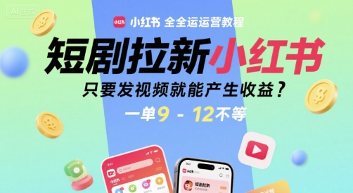 短剧拉新小红书全运营教程，只要发视频就能产生收益，一单9-12不等——生财有道创业项目网