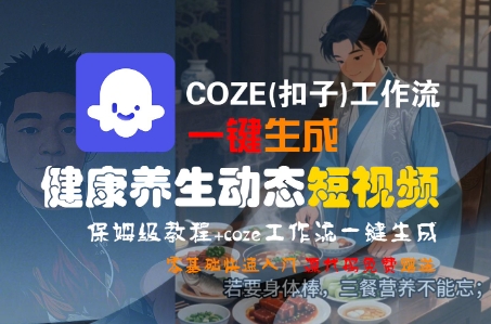 COZE(扣子)工作流一键生成健康养生动态短视频，保姆级教程，零基础快速入门——生财有道创业项目网