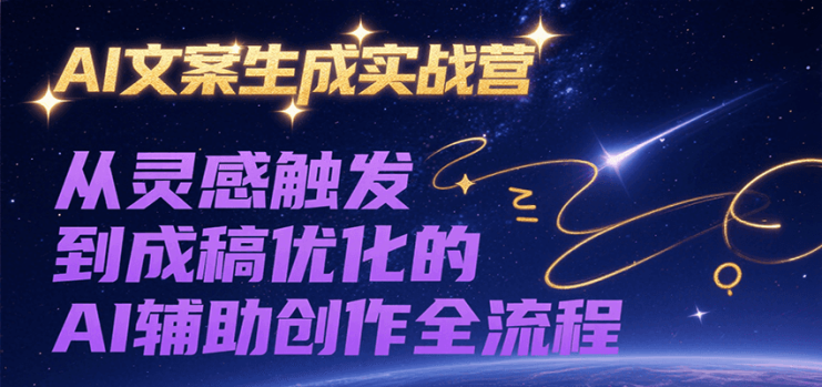 AI文案生成实战营，从灵感触发到成稿优化的AI辅助创作全流程_生财有道创业网