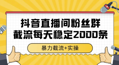 抖音直播间粉丝群截流，稳定采集数据全行业通用 2000条数据一天【揭秘】——生财有道创业项目网