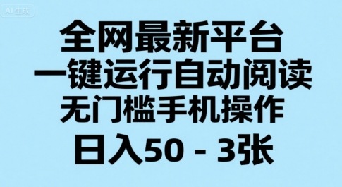 全网最新平台，一键运行自动阅读，无门槛手机操作，日入50-3张+【揭秘】——生财有道创业项目网