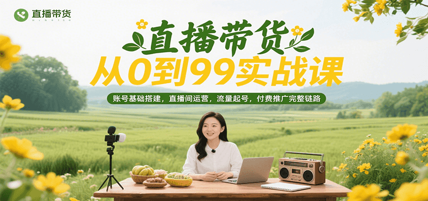 图片[1]-直播带货从0到99实战课，账号基础搭建，直播间运营，流量起号，付费推广完整链路_生财有道创业网-生财有道