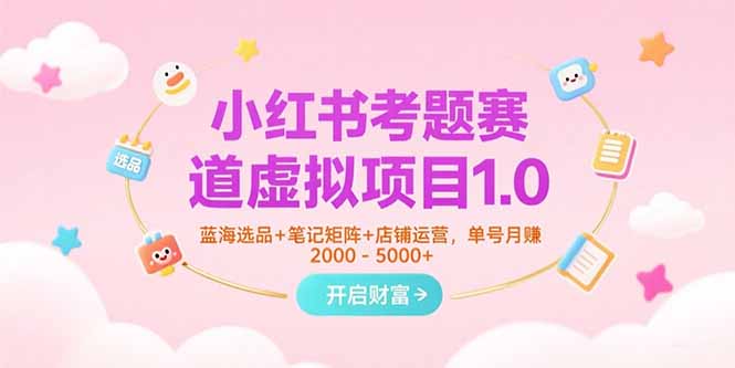 （15398期）小红书考题赛道虚拟项目1.0，蓝海选品+笔记矩阵+店铺运营，单号月赚5000+_生财有道创业项目网