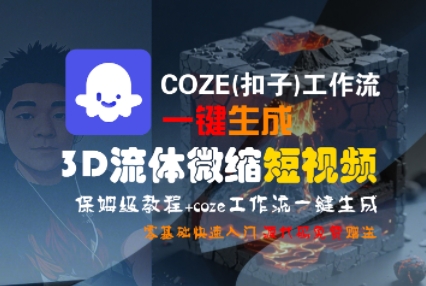 COZE(扣子)工作流一键生成3D流体微缩短视频，保姆级教程，零基础快速入门——生财有道创业项目网